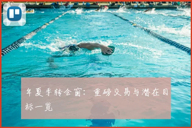 年夏季转会窗：重磅交易与潜在目标一览