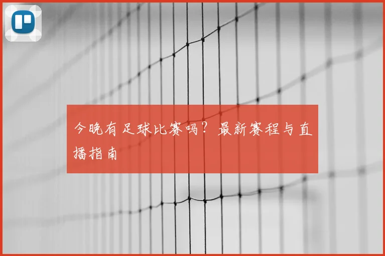 今晚有足球比赛吗？最新赛程与直播指南