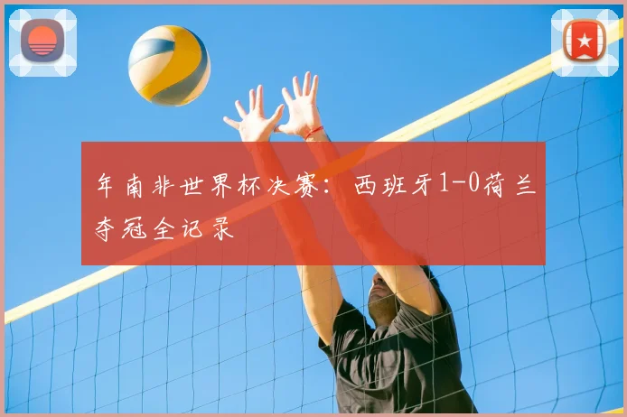 年南非世界杯决赛：西班牙1-0荷兰夺冠全记录
