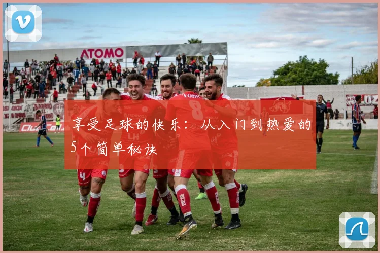 享受足球的快乐：从入门到热爱的5个简单秘诀
