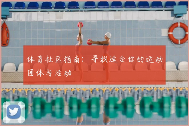 体育社区指南：寻找适合你的运动团体与活动