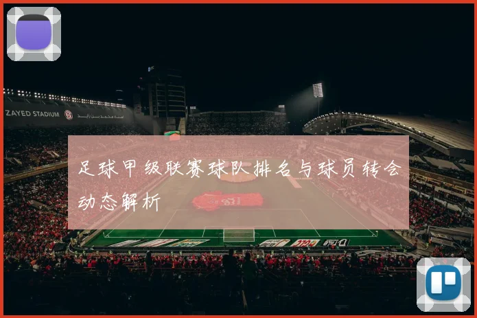 足球甲级联赛球队排名与球员转会动态解析