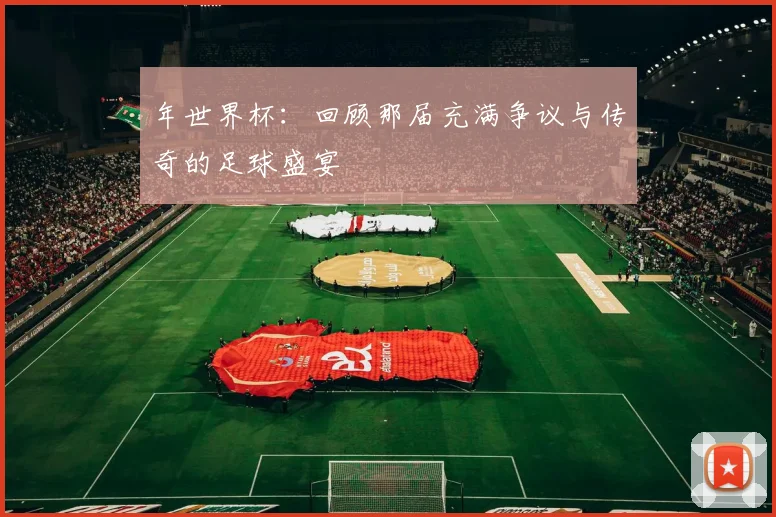 年世界杯：回顾那届充满争议与传奇的足球盛宴