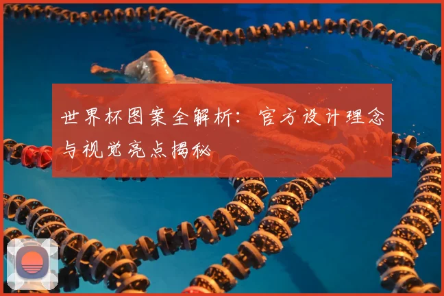 世界杯图案全解析：官方设计理念与视觉亮点揭秘