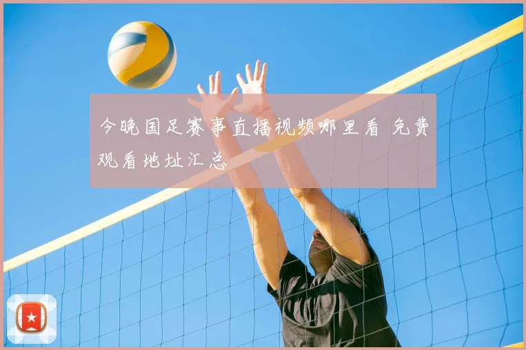 今晚国足赛事直播视频哪里看 免费观看地址汇总