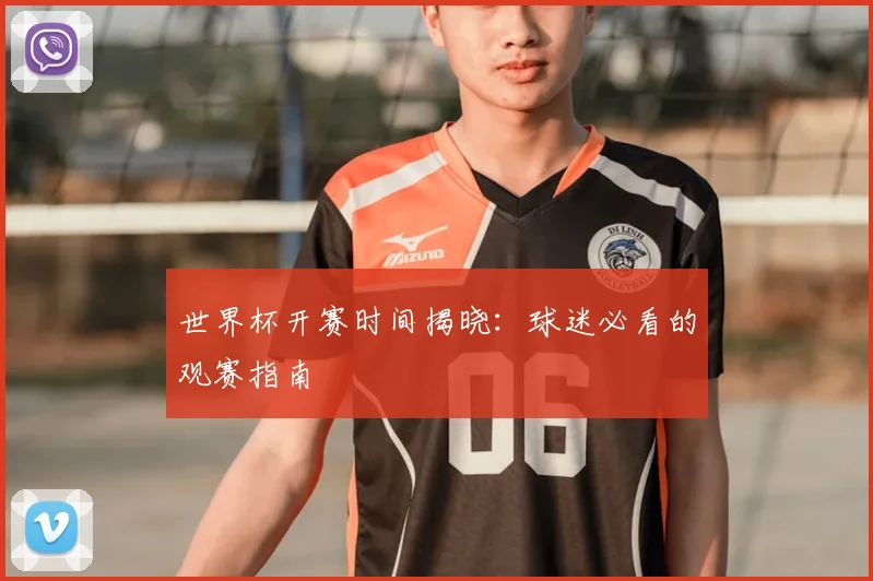 世界杯开赛时间揭晓：球迷必看的观赛指南
