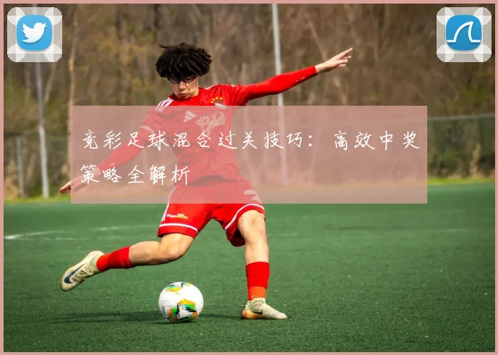 竞彩足球混合过关技巧：高效中奖策略全解析