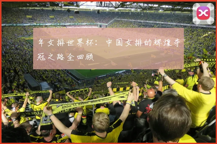 年女排世界杯：中国女排的辉煌夺冠之路全回顾